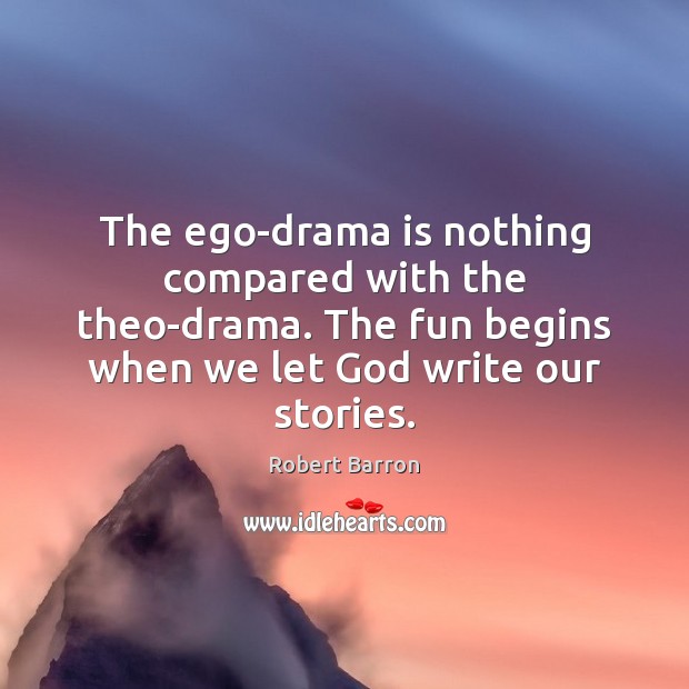 The ego-drama is nothing compared with the theo-drama. The fun begins when 