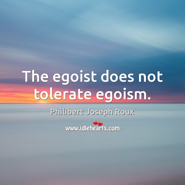 The egoist does not tolerate egoism. Philibert Joseph Roux Picture Quote