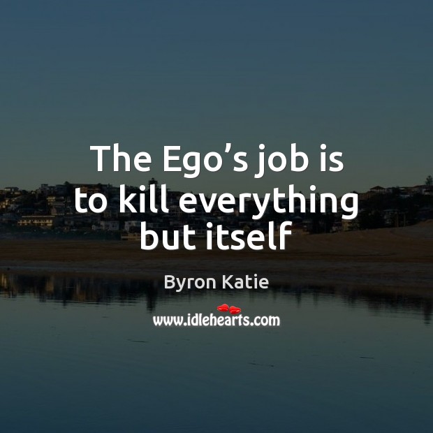The Ego’s job is to kill everything but itself Byron Katie Picture Quote