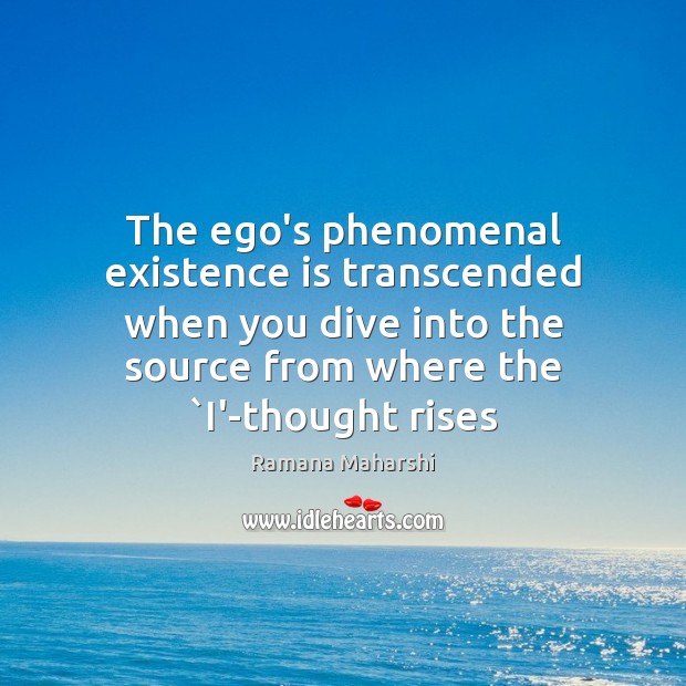 The ego’s phenomenal existence is transcended when you dive into the source Ramana Maharshi Picture Quote