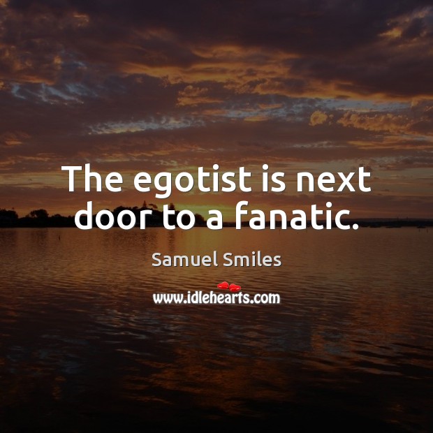 The egotist is next door to a fanatic. Samuel Smiles Picture Quote
