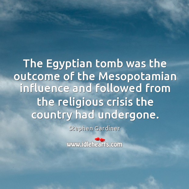 The egyptian tomb was the outcome of the mesopotamian influence Stephen Gardiner Picture Quote