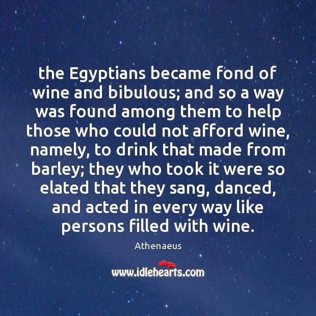 The Egyptians became fond of wine and bibulous; and so a way Athenaeus Picture Quote