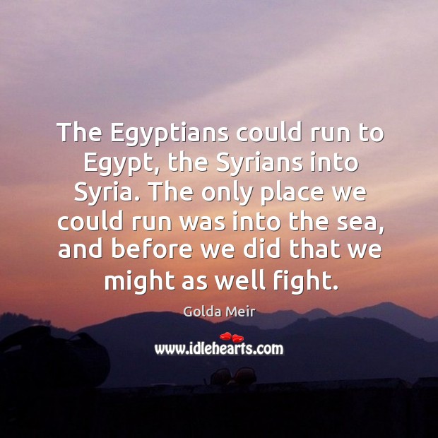 The egyptians could run to egypt, the syrians into syria. Golda Meir Picture Quote