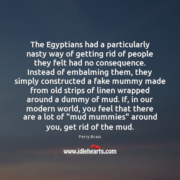 The Egyptians had a particularly nasty way of getting rid of people Perry Brass Picture Quote