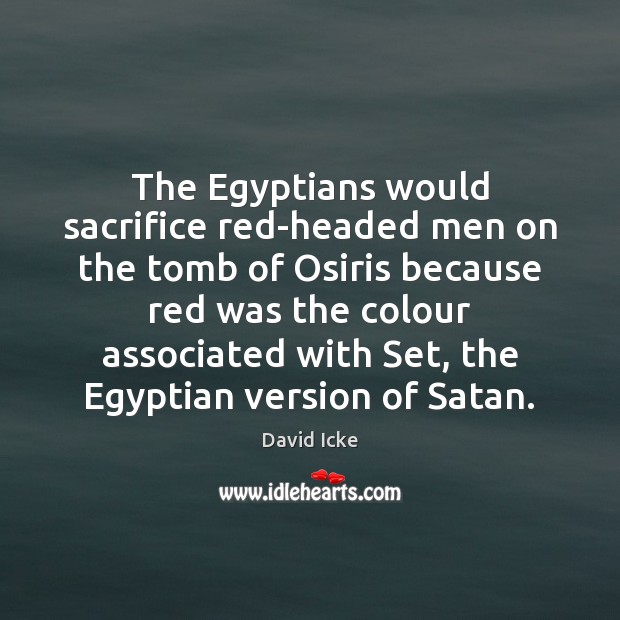 The Egyptians would sacrifice red-headed men on the tomb of Osiris because David Icke Picture Quote