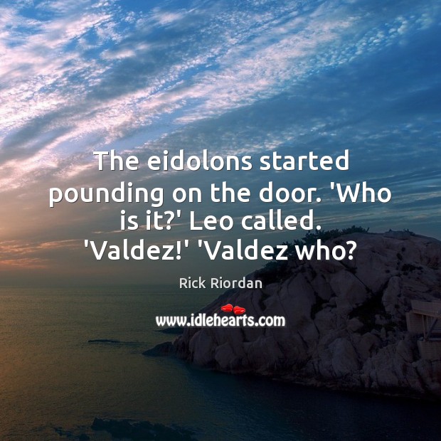 The eidolons started pounding on the door. ‘Who is it?’ Leo called. ‘Valdez!’ ‘Valdez who? Rick Riordan Picture Quote