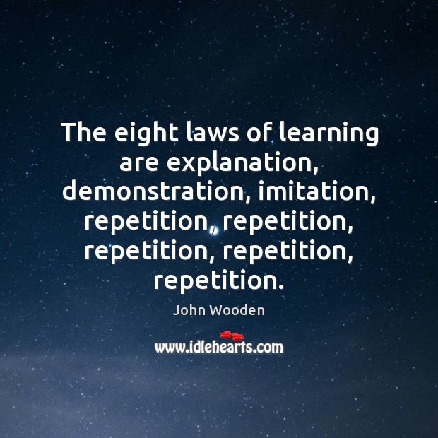 The eight laws of learning are explanation, demonstration, imitation, repetition, repetition, repetition, John Wooden Picture Quote