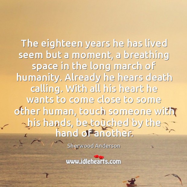 The eighteen years he has lived seem but a moment, a breathing Sherwood Anderson Picture Quote