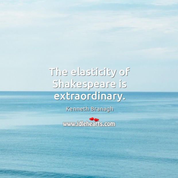 The elasticity of shakespeare is extraordinary. Kenneth Branagh Picture Quote