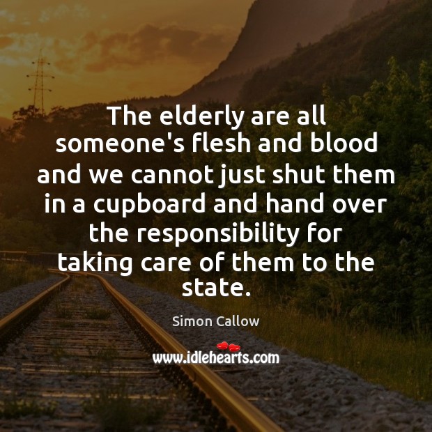 The elderly are all someone’s flesh and blood and we cannot just Simon Callow Picture Quote
