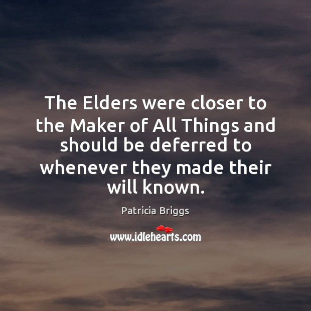 The Elders were closer to the Maker of All Things and should Patricia Briggs Picture Quote