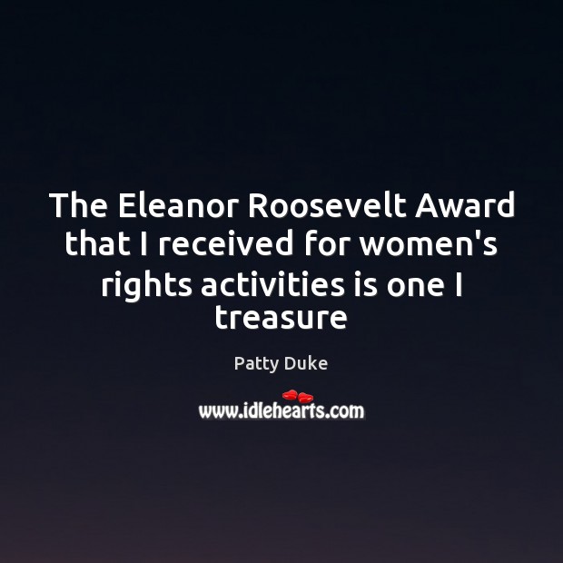 The Eleanor Roosevelt Award that I received for women’s rights activities is 