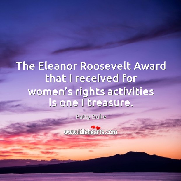 The eleanor roosevelt award that I received for women’s rights activities is one I treasure. Patty Duke Picture Quote