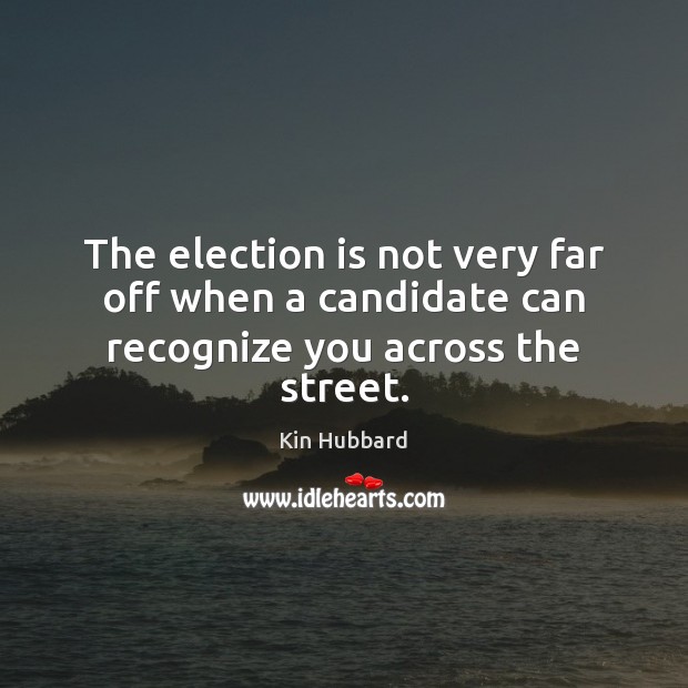 The election is not very far off when a candidate can recognize you across the street. Kin Hubbard Picture Quote