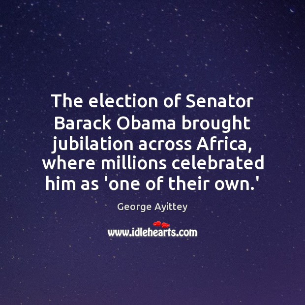 The election of Senator Barack Obama brought jubilation across Africa, where millions George Ayittey Picture Quote