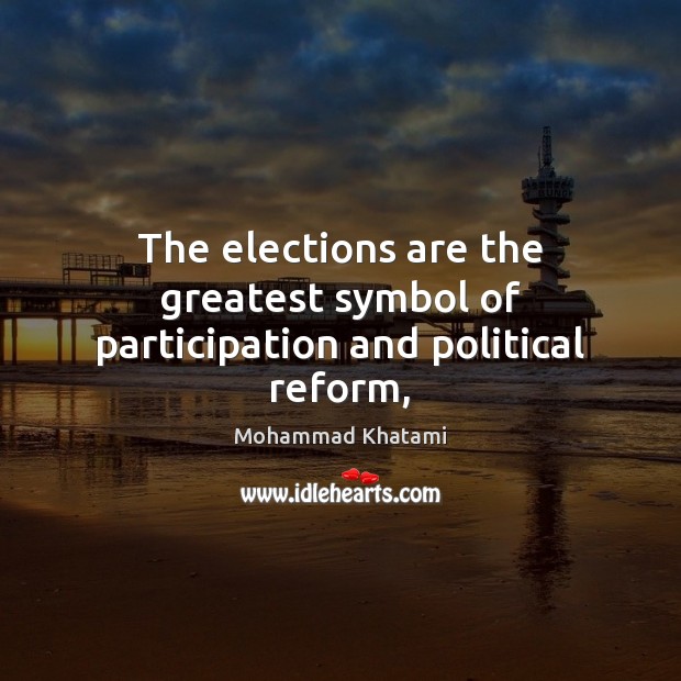 The elections are the greatest symbol of participation and political reform, Mohammad Khatami Picture Quote