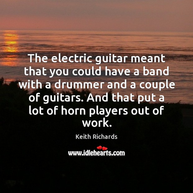 The electric guitar meant that you could have a band with a Keith Richards Picture Quote