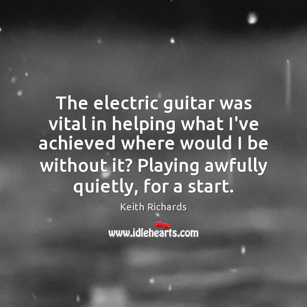 The electric guitar was vital in helping what I’ve achieved where would Keith Richards Picture Quote
