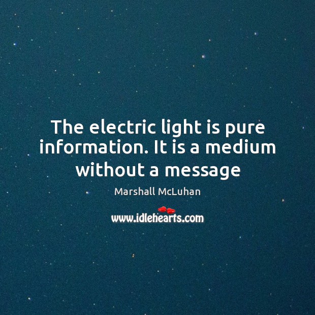 The electric light is pure information. It is a medium without a message Image