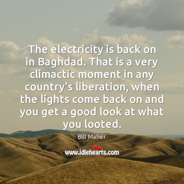 The electricity is back on in Baghdad. That is a very climactic Bill Maher Picture Quote
