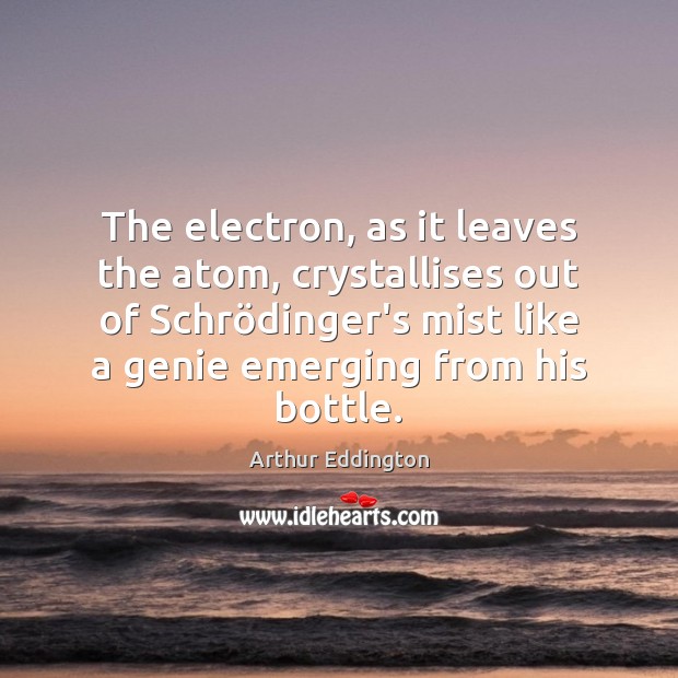 The electron, as it leaves the atom, crystallises out of Schrödinger’s Arthur Eddington Picture Quote