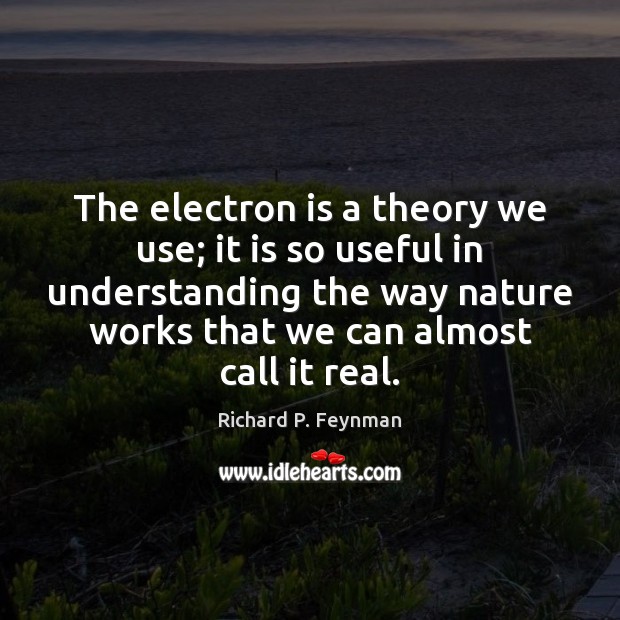 The electron is a theory we use; it is so useful in Richard P. Feynman Picture Quote