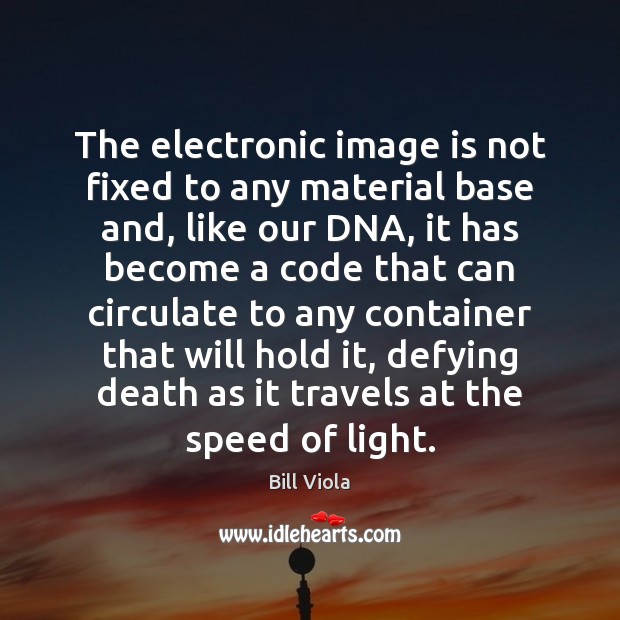 The electronic image is not fixed to any material base and, like Bill Viola Picture Quote