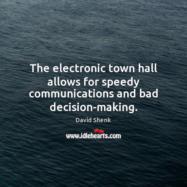 The electronic town hall allows for speedy communications and bad decision-making. David Shenk Picture Quote