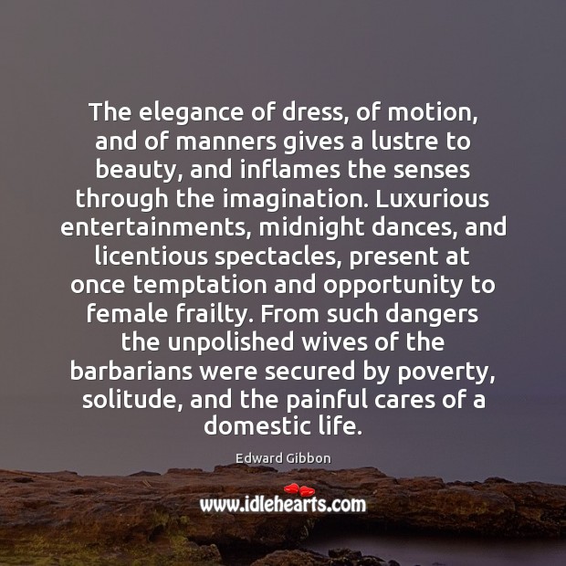 The elegance of dress, of motion, and of manners gives a lustre 