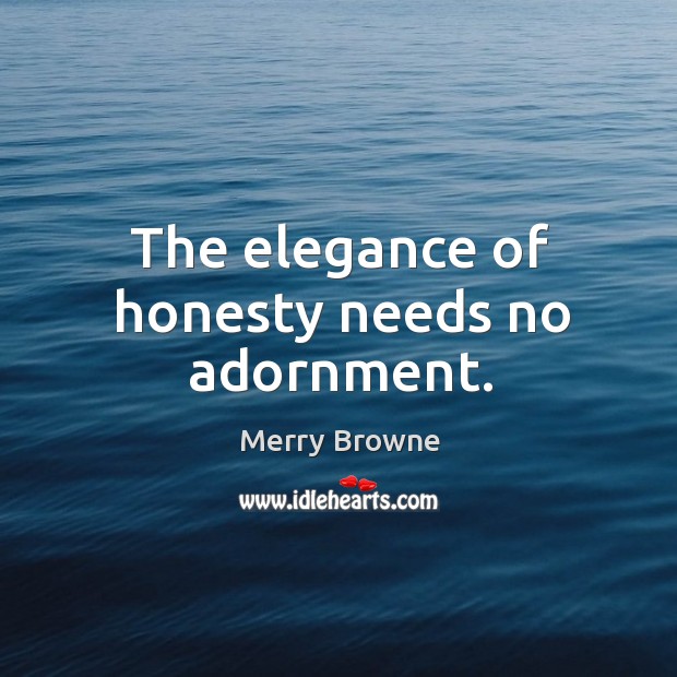 The elegance of honesty needs no adornment. Merry Browne Picture Quote