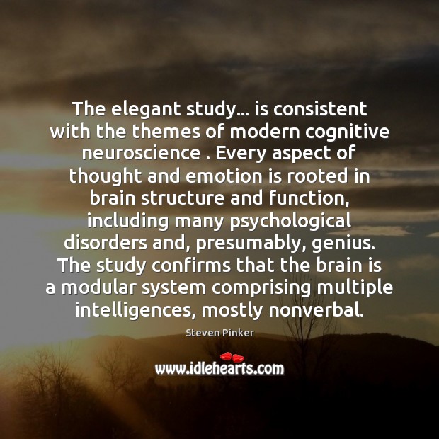The elegant study… is consistent with the themes of modern cognitive neuroscience . Steven Pinker Picture Quote