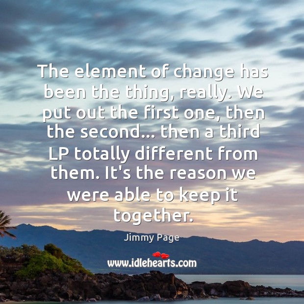 The element of change has been the thing, really. We put out Jimmy Page Picture Quote