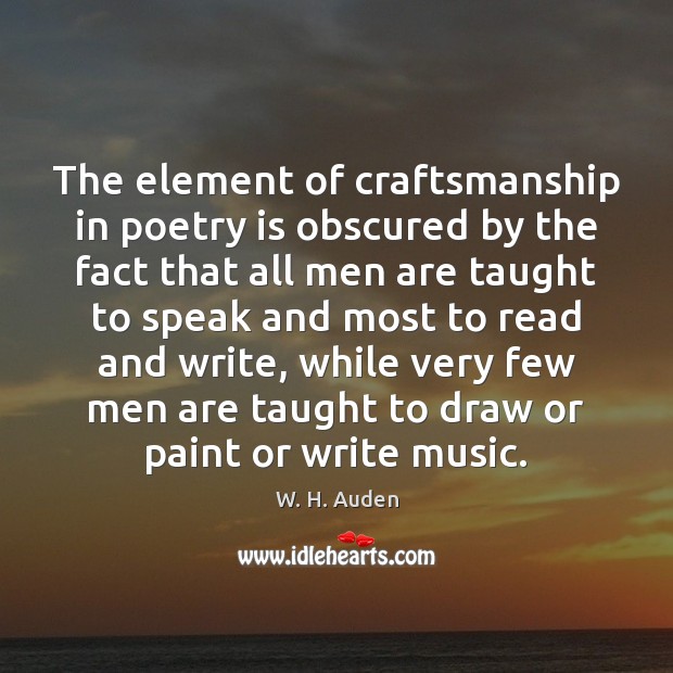 The element of craftsmanship in poetry is obscured by the fact that W. H. Auden Picture Quote