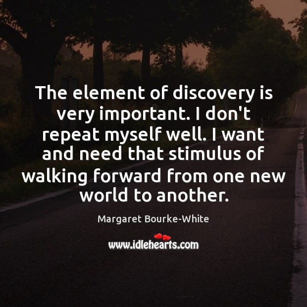 The element of discovery is very important. I don’t repeat myself well. Margaret Bourke-White Picture Quote