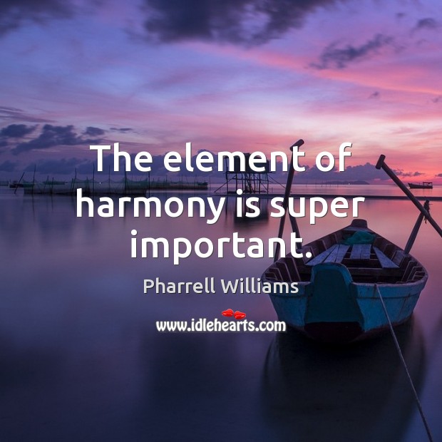 The element of harmony is super important. Pharrell Williams Picture Quote