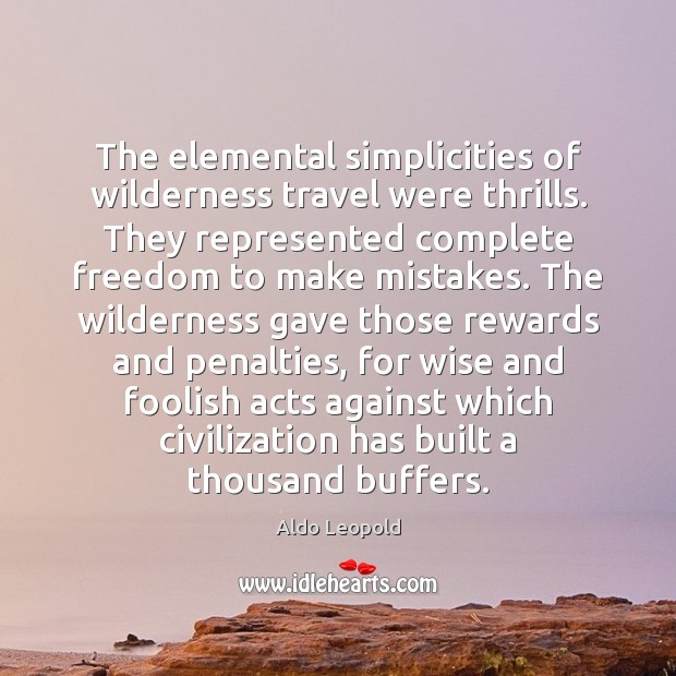 The elemental simplicities of wilderness travel were thrills. They represented complete freedom Aldo Leopold Picture Quote