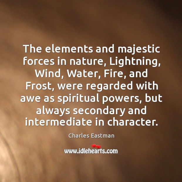 The elements and majestic forces in nature, lightning, wind, water, fire, and frost, were regarded Charles Eastman Picture Quote