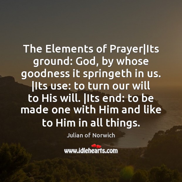 The Elements of Prayer|Its ground: God, by whose goodness it springeth Julian of Norwich Picture Quote