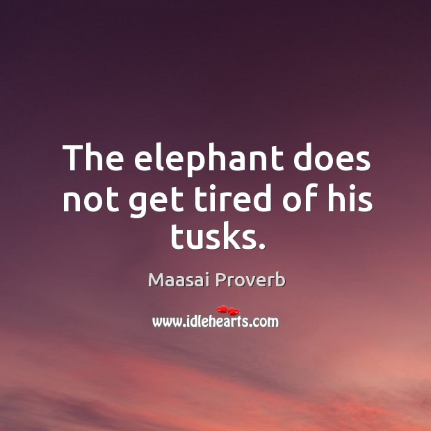 The elephant does not get tired of his tusks. Maasai Proverbs Image