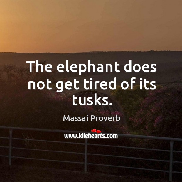 The elephant does not get tired of its tusks. Massai Proverbs Image