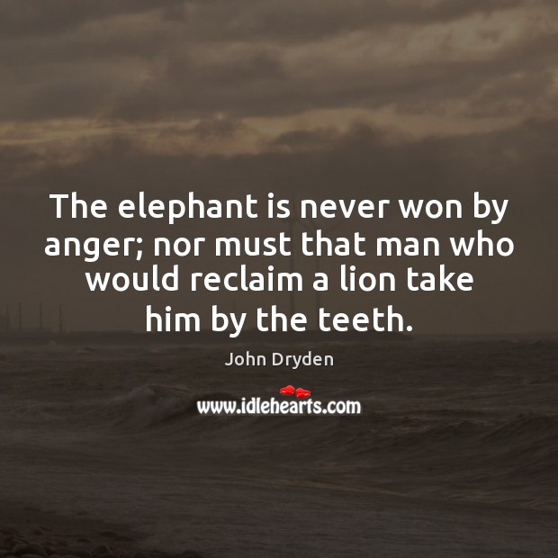 The elephant is never won by anger; nor must that man who Image