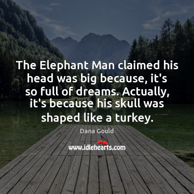 The Elephant Man claimed his head was big because, it’s so full Dana Gould Picture Quote