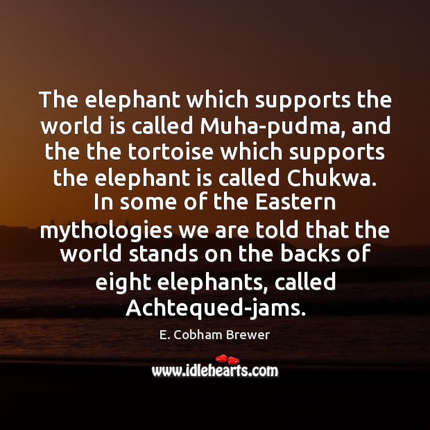 The elephant which supports the world is called Muha-pudma, and the the E. Cobham Brewer Picture Quote