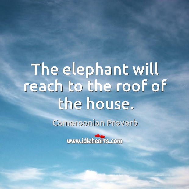 The elephant will reach to the roof of the house. Image