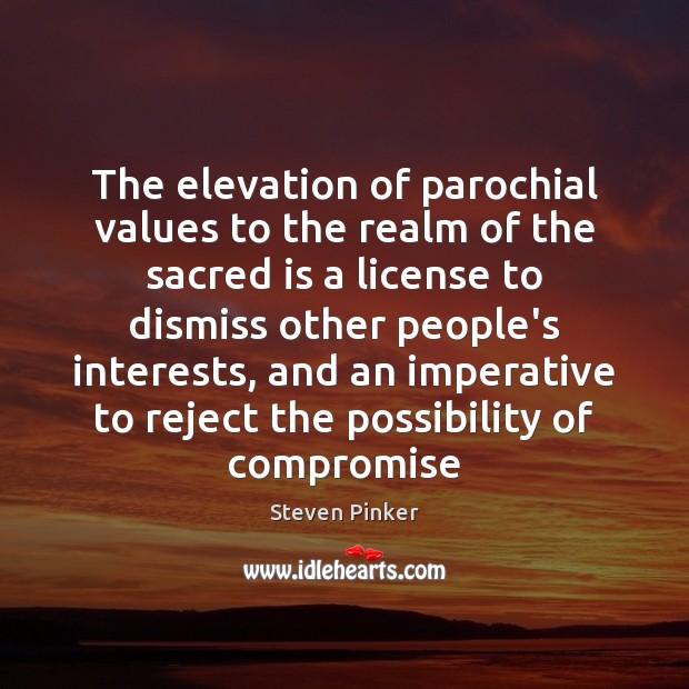 The elevation of parochial values to the realm of the sacred is 