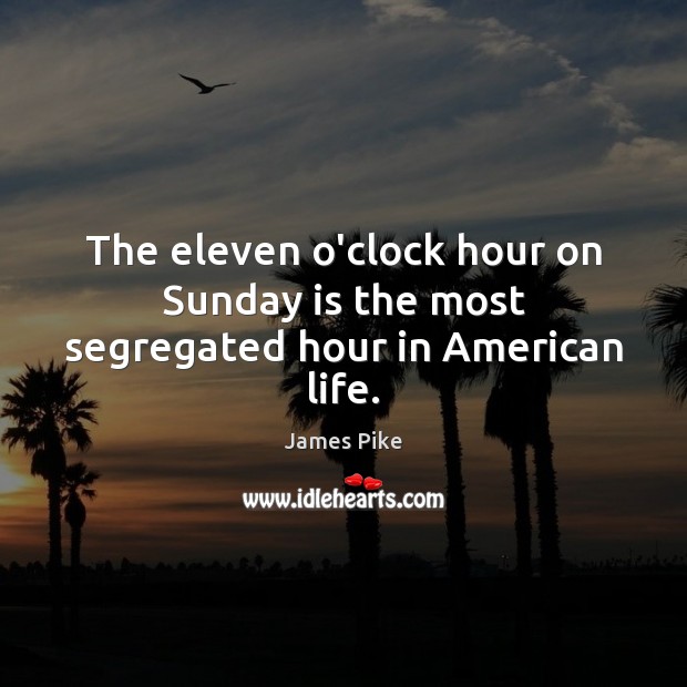 The eleven o’clock hour on Sunday is the most segregated hour in American life. James Pike Picture Quote