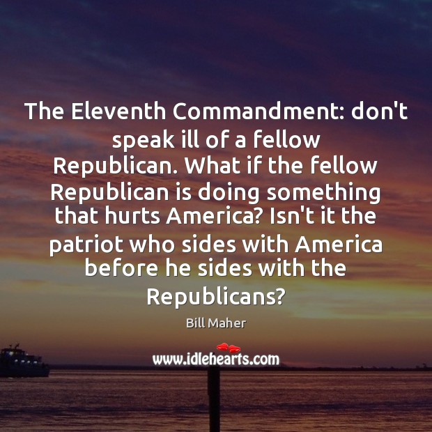 The Eleventh Commandment: don’t speak ill of a fellow Republican. What if Bill Maher Picture Quote