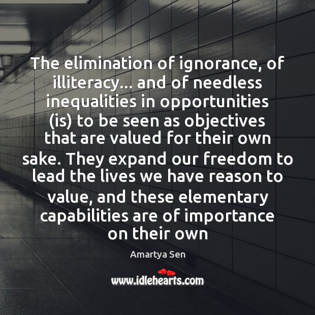 The elimination of ignorance, of illiteracy… and of needless inequalities in opportunities ( Amartya Sen Picture Quote