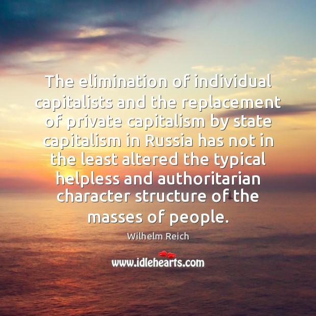 The elimination of individual capitalists and the replacement of private capitalism by Wilhelm Reich Picture Quote